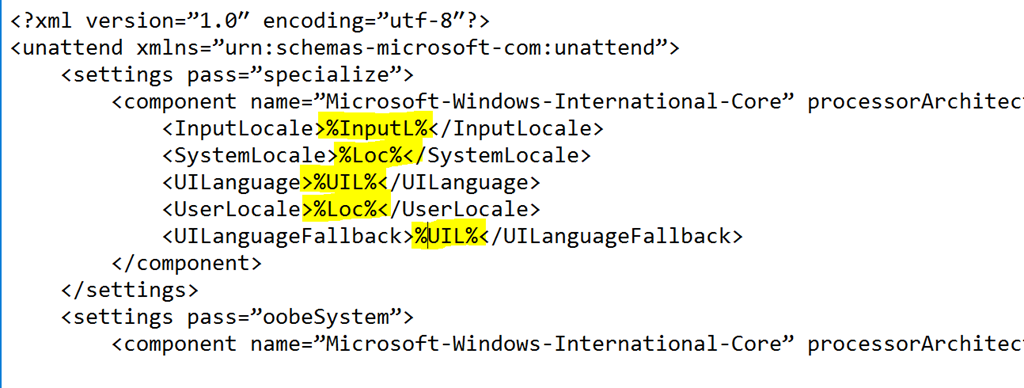 Machine generated alternative text: <?xml version="1.0" encoding="utf-8"?> <unattend : < settings pass="specialize"> <component name="Microsoft-Windows-Internationa1-Core" < InputLoca1e>%InputL%</InputLoca1e> <SystemLoca1e>%Loc%</SystemLoca1e> <UILanguage>%UIL%</UILanguage> <UserLoca1e>%Loc%</UserLoca1e> <UILanguageFa11back>%4JIL%</UILanguageFa11back> </component> </settings> < settings pass="oobeSystem"> <component name="Microsoft-Windows-Internationa1-Core" processorArchitec processorArchitec
